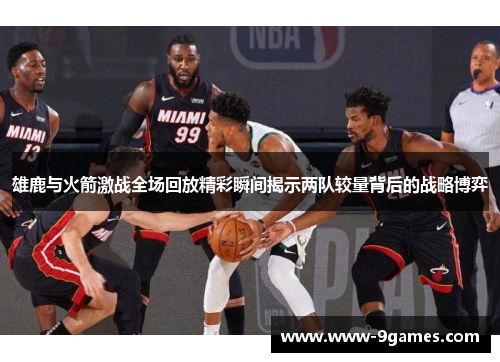 雄鹿与火箭激战全场回放精彩瞬间揭示两队较量背后的战略博弈