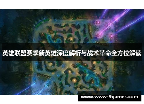 英雄联盟赛季新英雄深度解析与战术革命全方位解读