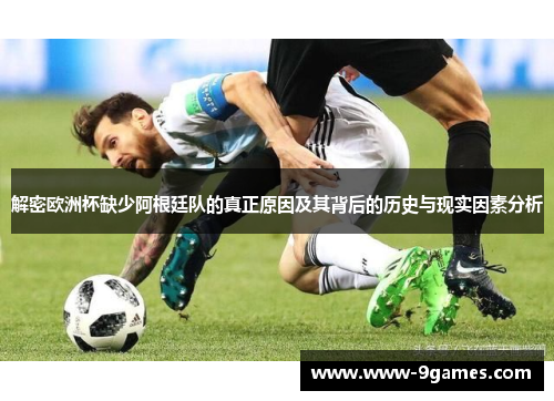 解密欧洲杯缺少阿根廷队的真正原因及其背后的历史与现实因素分析