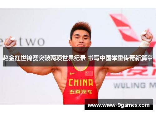 赵金红世锦赛突破两项世界纪录 书写中国举重传奇新篇章