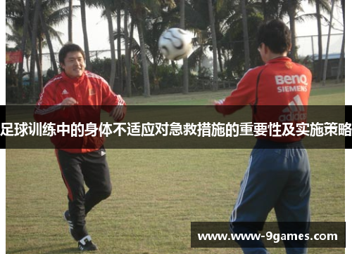 足球训练中的身体不适应对急救措施的重要性及实施策略 足球训练中的身体不适应对急救措施的重要性及实施策略