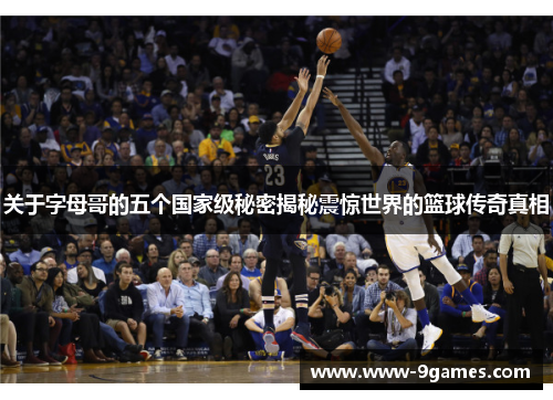 关于字母哥的五个国家级秘密揭秘震惊世界的篮球传奇真相