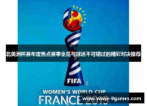 北美洲杯赛年度焦点赛事全览与球迷不可错过的精彩对决推荐 北美洲杯赛年度焦点赛事全览与球迷不可错过的精彩对决推荐