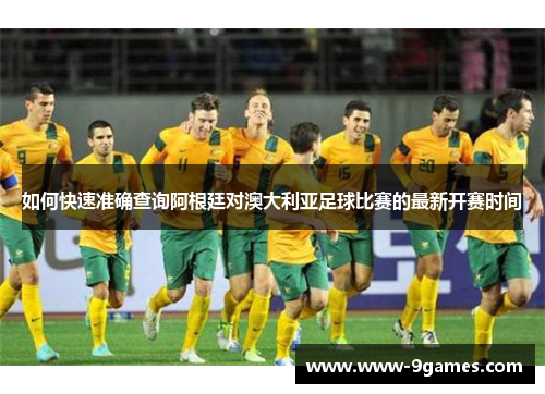 如何快速准确查询阿根廷对澳大利亚足球比赛的最新开赛时间