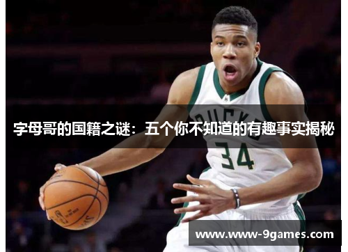 字母哥的国籍之谜：五个你不知道的有趣事实揭秘