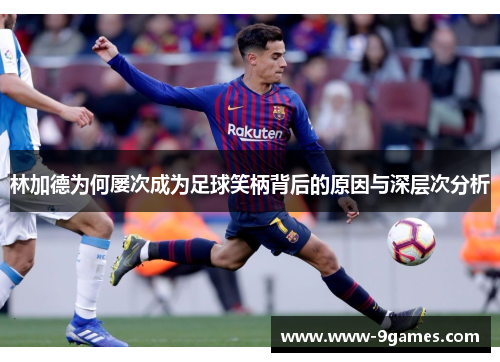 林加德为何屡次成为足球笑柄背后的原因与深层次分析