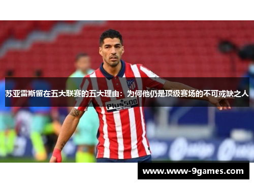 苏亚雷斯留在五大联赛的五大理由：为何他仍是顶级赛场的不可或缺之人