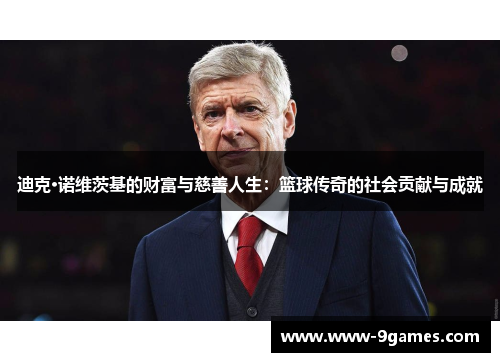 迪克·诺维茨基的财富与慈善人生：篮球传奇的社会贡献与成就