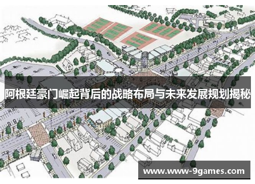 阿根廷豪门崛起背后的战略布局与未来发展规划揭秘 阿根廷豪门崛起背后的战略布局与未来发展规划揭秘