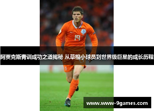 阿贾克斯青训成功之道揭秘 从草根小球员到世界级巨星的成长历程