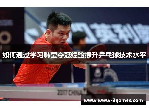 如何通过学习韩莹夺冠经验提升乒乓球技术水平