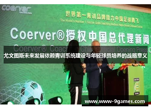 尤文图斯未来发展依赖青训系统建设与年轻球员培养的战略意义