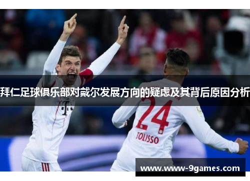 拜仁足球俱乐部对戴尔发展方向的疑虑及其背后原因分析