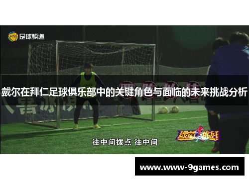 戴尔在拜仁足球俱乐部中的关键角色与面临的未来挑战分析