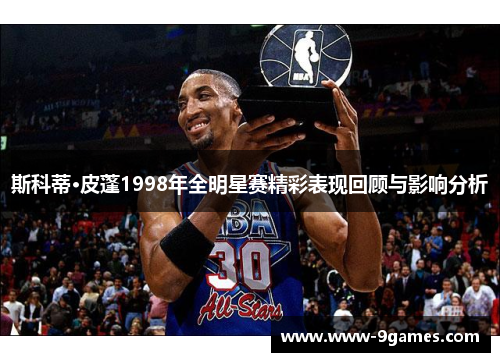 斯科蒂·皮蓬1998年全明星赛精彩表现回顾与影响分析