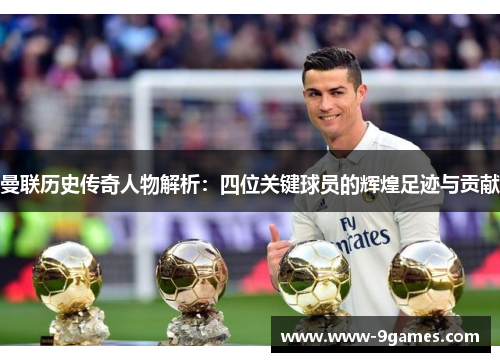 曼联历史传奇人物解析：四位关键球员的辉煌足迹与贡献