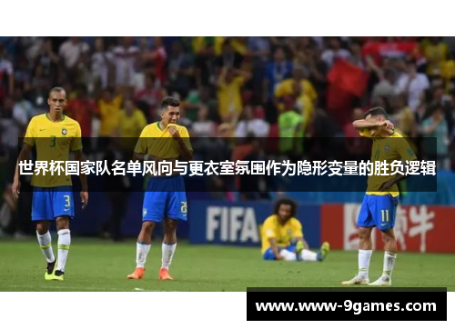 世界杯国家队名单风向与更衣室氛围作为隐形变量的胜负逻辑