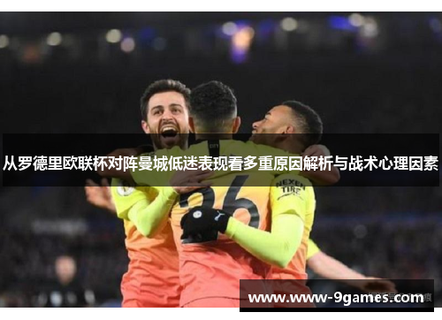 从罗德里欧联杯对阵曼城低迷表现看多重原因解析与战术心理因素
