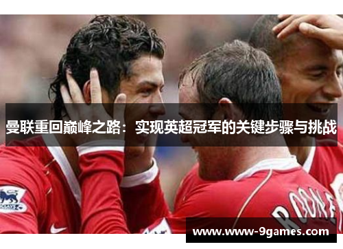 曼联重回巅峰之路：实现英超冠军的关键步骤与挑战