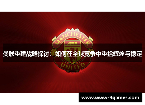 曼联重建战略探讨：如何在全球竞争中重拾辉煌与稳定