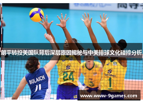 朗平转投美国队背后深层原因揭秘与中美排球文化碰撞分析 朗平转投美国队背后深层原因揭秘与中美排球文化碰撞分析