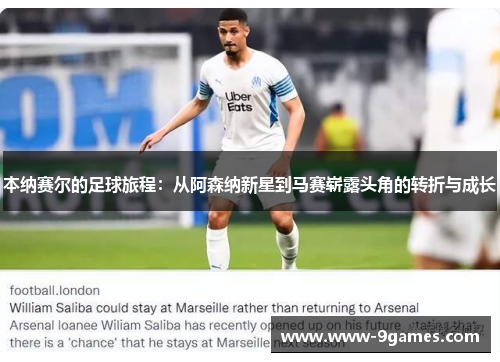 本纳赛尔的足球旅程:从阿森纳新星到马赛崭露头角的转折与成长 本纳赛尔的足球旅程:从阿森纳新星到马赛崭露头角的转折与成长