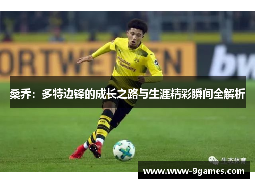 桑乔：多特边锋的成长之路与生涯精彩瞬间全解析