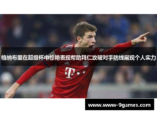 格纳布里在超级杯中惊艳表现帮助拜仁攻破对手防线展现个人实力