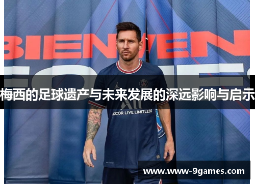 梅西的足球遗产与未来发展的深远影响与启示