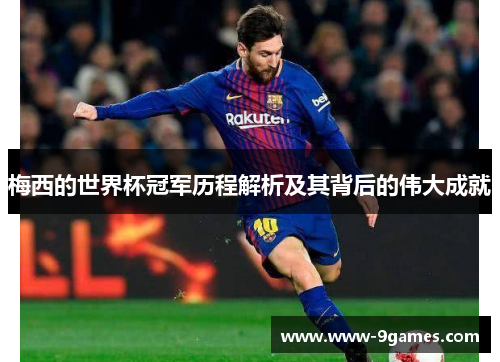 梅西的世界杯冠军历程解析及其背后的伟大成就