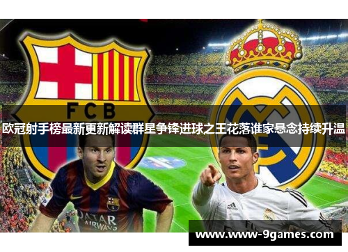 欧冠射手榜最新更新解读群星争锋进球之王花落谁家悬念持续升温 欧冠射手榜最新更新解读群星争锋进球之王花落谁家悬念持续升温