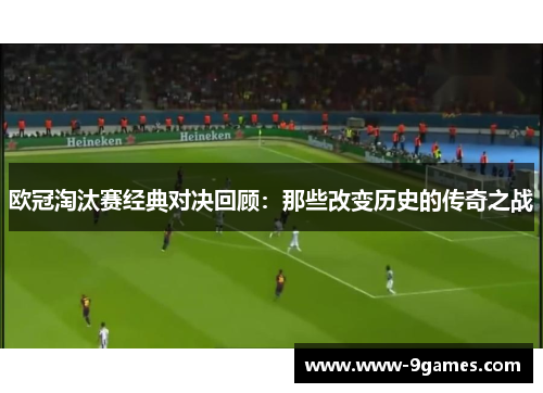 欧冠淘汰赛经典对决回顾:那些改变历史的传奇之战 欧冠淘汰赛经典对决回顾:那些改变历史的传奇之战
