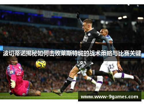 波切蒂诺揭秘如何击败莱斯特城的战术策略与比赛关键
