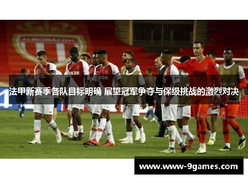 法甲新赛季各队目标明确 展望冠军争夺与保级挑战的激烈对决