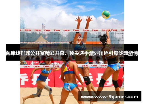 海岸线排球公开赛精彩开幕，顶尖选手激烈角逐引爆沙滩激情