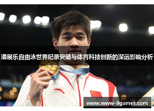 潘展乐自由泳世界纪录突破与体育科技创新的深远影响分析