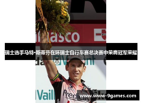 瑞士选手马特·斯蒂芬在环瑞士自行车赛总决赛中荣膺冠军荣耀