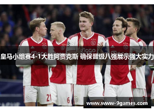 皇马小组赛4-1大胜阿贾克斯 确保晋级八强展示强大实力