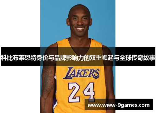 科比布莱恩特身价与品牌影响力的双重崛起与全球传奇故事