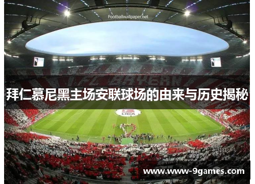拜仁慕尼黑主场安联球场的由来与历史揭秘