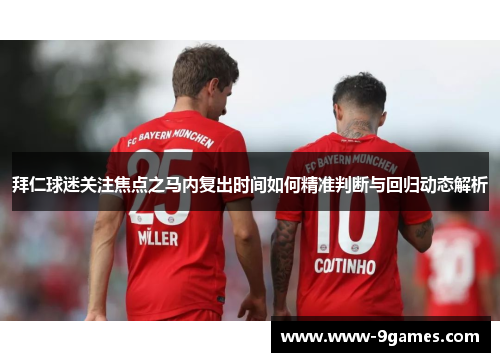 拜仁球迷关注焦点之马内复出时间如何精准判断与回归动态解析